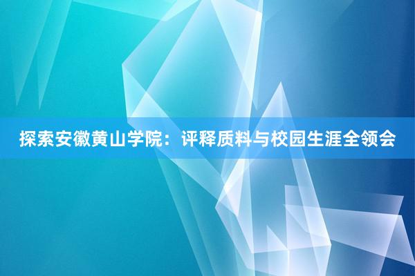 探索安徽黄山学院：评释质料与校园生涯全领会